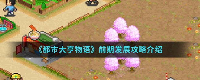 都市大亨物語前期怎么發展?都市大亨物語前期發展攻略