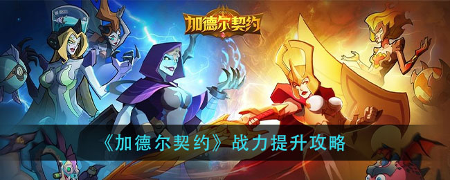 加德爾契約戰力怎么提升?加德爾契約戰力提升方法介紹