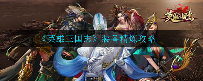 英雄三国志装备怎么精炼？英雄三国志装备精炼技巧