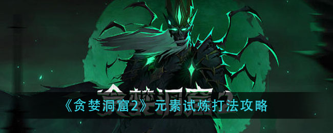 贪婪洞窟2元素试炼怎么打？贪婪洞窟2元素试炼打法攻略