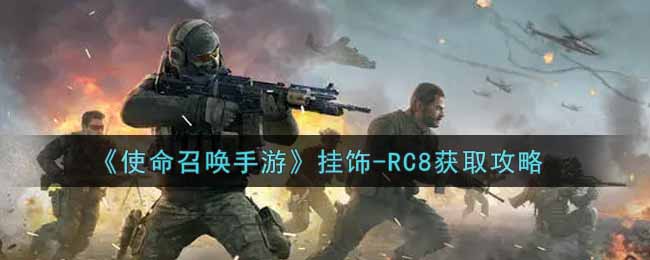 使命召喚手游掛飾-RC8怎么獲得?使命召喚手游掛飾-RC8獲得攻略