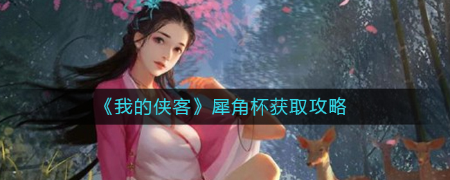 我的俠客犀角杯在哪里獲得?我的俠客犀角杯獲取攻略