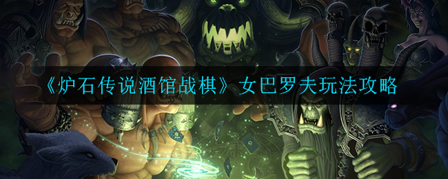 炉石传说酒馆战棋女巴罗夫怎么玩？炉石传说酒馆战棋女巴罗夫玩法详解