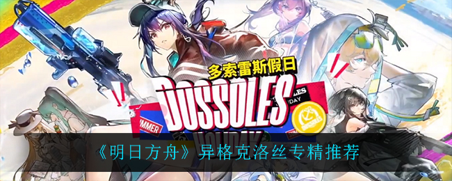 明日方舟異格克洛絲專精選什么?明日方舟異格克洛絲專精推薦