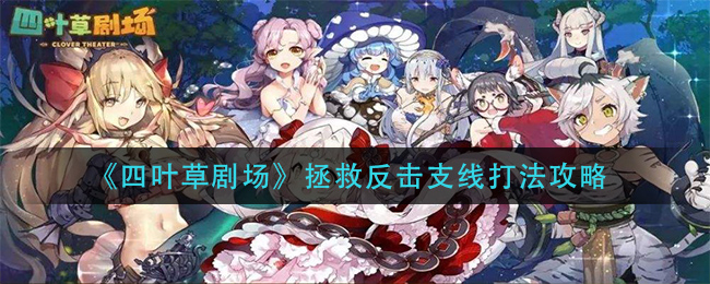 四叶草剧场拯救反击支线怎么打？四叶草剧场拯救反击支线打法说明