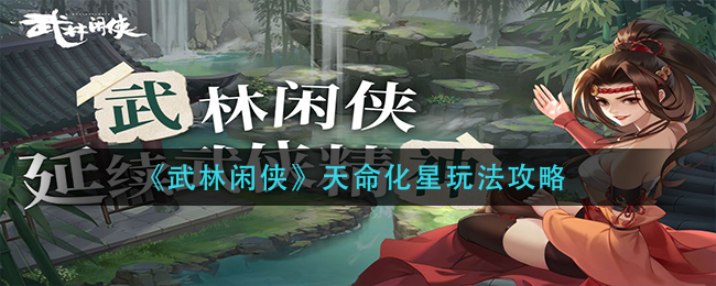 武林閑俠天命化星怎么玩?武林閑俠天命化星玩法介紹