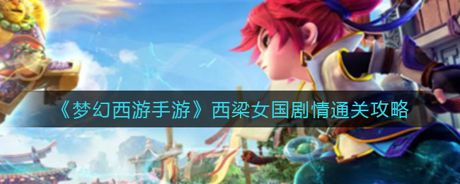 《夢幻西游手游》西梁女國怎么玩？《夢幻西游手游》西梁女國任務攻略
