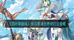 《四叶草剧场》快闪表演世界树怎么打？《四叶草剧场》快闪表演世界树打法攻略