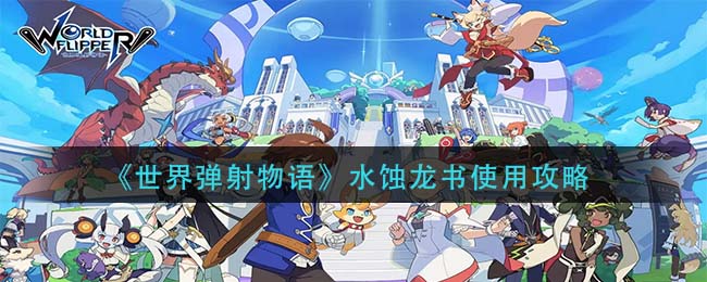 世界彈射物語水蝕龍書怎么使用?世界彈射物語水蝕龍書使用攻略
