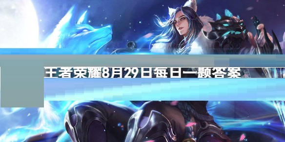 作品《星河入夢》將成為王者榮耀七周年慶的特效?王者榮耀8月29日每日一題答案