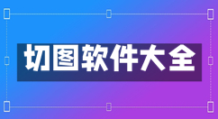 切图软件大全-切图软件哪个好
