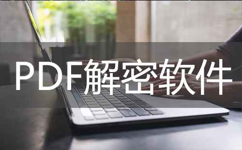 pdf解密软件大全-pdf解密软件哪个好