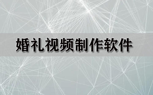 婚礼视频制作软件大全-婚礼视频制作软件哪个好