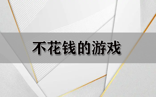 不花钱的游戏大全-不花钱的游戏哪个好