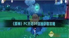 原神开局20连抽在哪领取 原神PC开局20连抽获取攻略