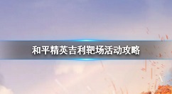 和平精英吉利靶场怎么玩 和平精英吉利靶场活动攻略