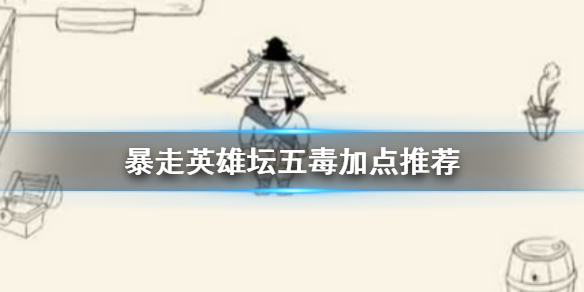 暴走英雄坛五毒加点推荐 暴走英雄坛五毒怎么加点