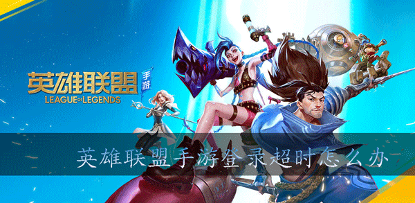 英雄联盟手游登录超时怎么办 英雄联盟手游登录超时解决方法