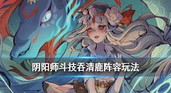 阴阳师吞清鹿阵容推荐 阴阳师四周年斗技强势阵容吞清鹿玩法攻略