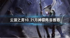 云顶之弈10.21月神猎怎么玩？云顶之弈10.21月神猎阵容推荐