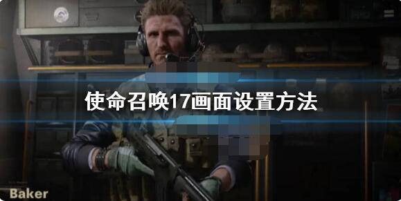 使命召唤17画面卡怎么办？使命召唤17画面设置方法