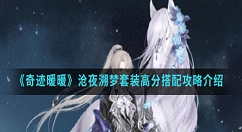 奇迹暖暖沧夜溯梦套装高分怎么搭配?奇迹暖暖沧夜溯梦套装高分搭配攻略介绍