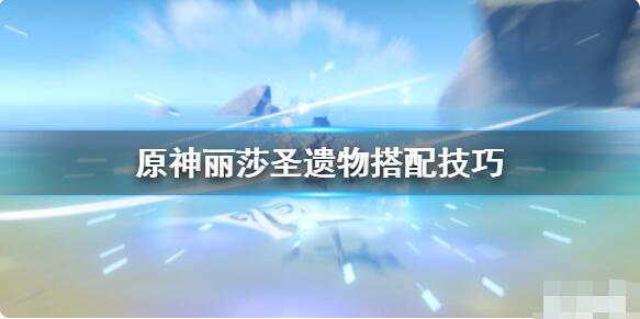 原神丽莎武器圣遗物怎么搭配?原神丽莎圣遗物搭配技巧