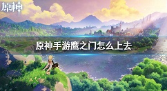 原神手游鹰之门怎么上去 原神手游鹰之门副本通关方法