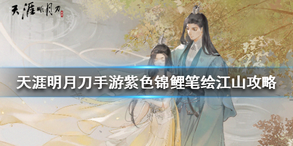 天涯明月刀手游紫色锦鲤笔绘江山攻略 天涯明月刀手游紫色锦鲤笔绘