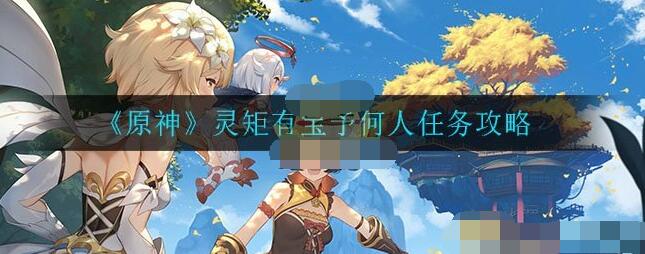 原神灵矩任务怎么做?原神灵矩有宝予何人任务攻略