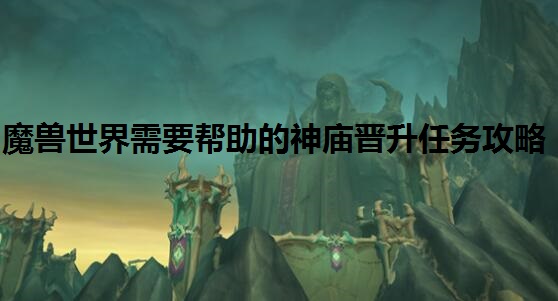 魔兽世界需要帮助的神庙晋升任务攻略 魔兽世界攻略
