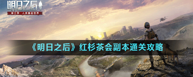明日之后红杉茶会副本怎么打?明日之后红杉茶会副本通关攻略