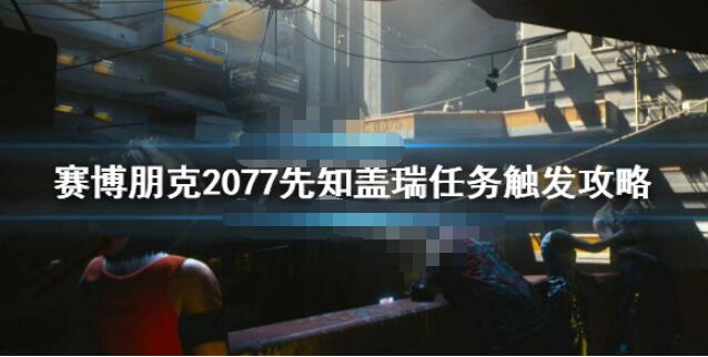 赛博朋克2077先知盖瑞任务怎么接 赛博朋克2077先知盖瑞任务触发攻略
