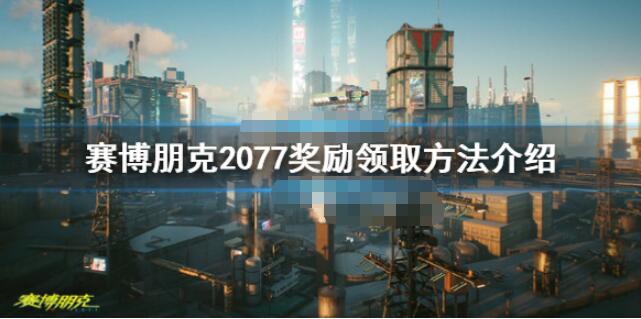 赛博朋克2077奖励领取方法详解 赛博朋克2077奖励怎么领取