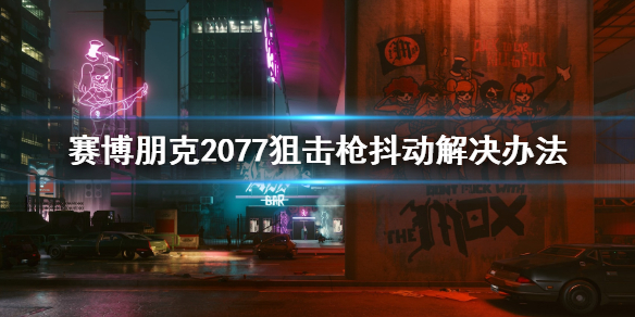 赛博朋克2077狙击枪抖动怎么办 赛博朋克2077狙击枪抖动解决办法