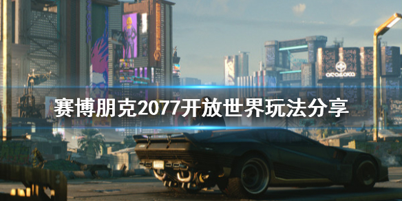 赛博朋克2077开放世界地图一览 赛博朋克2077开放世界玩法分享