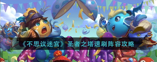 不思议迷宫圣者之塔速刷阵容有哪些 不思议迷宫圣者之塔速刷阵容攻略