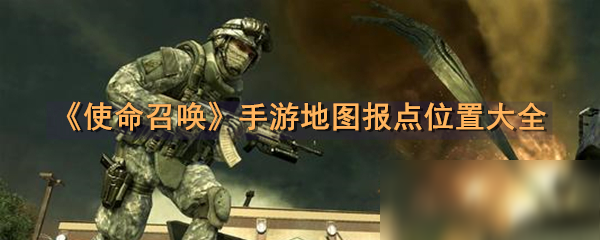 使命召唤手游地图报点位置大全 使命召唤手游地图报点位置在哪