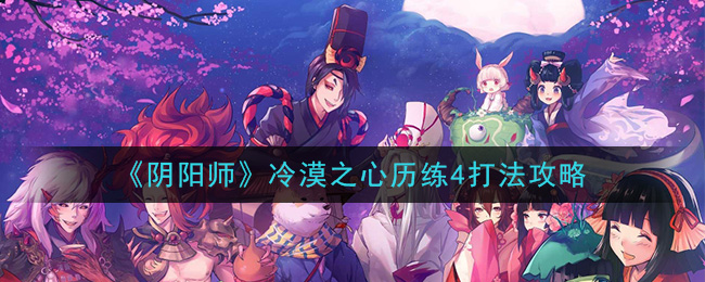 阴阳师超鬼王风起之森超鬼王历练成王冷漠之心怎么打 阴阳师冷漠之心历练4打法攻略
