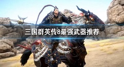 三国群英传8最强武器排名 三国群英传8最强武器是什么