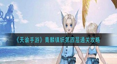 天谕手游青麟镇妖第四层怎么过 天谕手游青麟镇妖第四层通关攻略