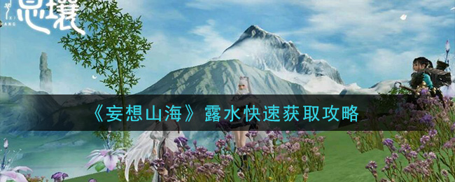妄想山海露水怎么快速获得 妄想山海露水快速获取攻略