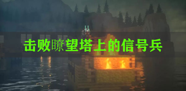 我的世界三国赤壁击败瞭望塔上的信号兵任务怎么完成？我的世界三国赤壁击败瞭望塔上的信号兵玩法介绍