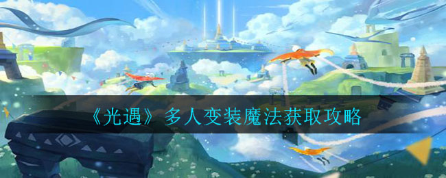 光遇多人变装魔法怎么来?光遇多人变装魔法获取攻略