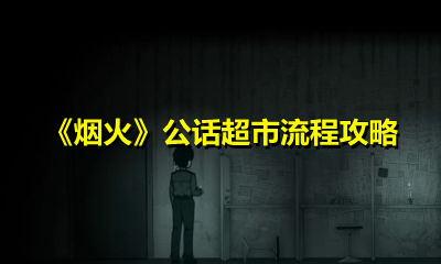 烟火公话超市怎么过?烟火公话超市通关流程介绍