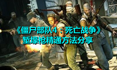 僵尸部队4：死亡战争堑壕枪精通任务怎么做？僵尸部队4：死亡战争堑壕枪精通任务完成方法