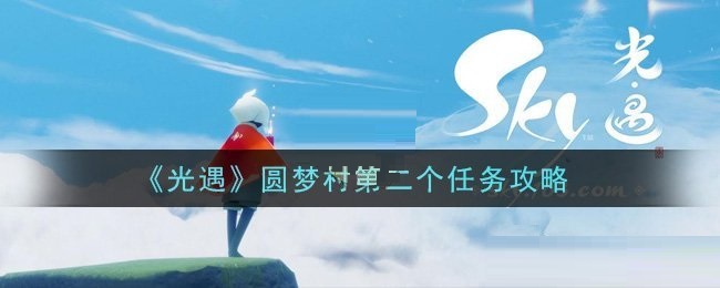 光遇圆梦村第二个任务怎么完成？光遇圆梦村第二个任务完成攻略