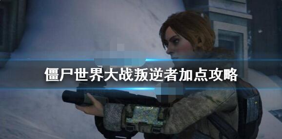 僵尸世界大战叛逆者怎么加点?僵尸世界大战叛逆者加点攻略