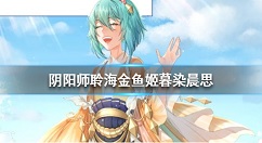 阴阳师聆海金鱼姬暮染晨思皮肤 阴阳师聆海金鱼姬新皮肤爆料