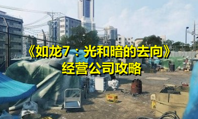 如龙7:光和暗的去向怎么经营公司?如龙7:光和暗的去向经营公司攻略